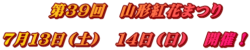 　　　第３９回　山形紅花まつり  ７月１３日（土）　１４日（日）　開催！