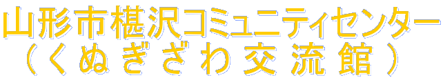 山形市椹沢コミュニティセンター   ( く ぬ ぎ ざ わ 交 流 館 ）