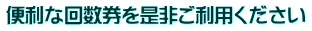 便利な回数券を是非ご利用ください