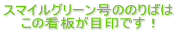 スマイルグリーン号ののりばは この看板が目印です！