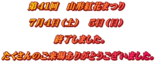 　　　第４１回　山形紅花まつり  　　　７月４日（土）　５日（日） 　 　　　　　　終了しました。 　　 たくさんのご来場ありがとうございました。